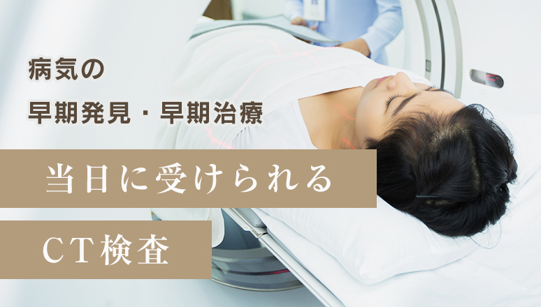 病気の早期発見・早期治療 当日に受けられるCT検査